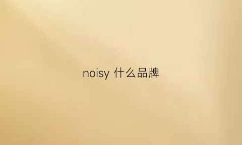 noisy什么品牌(nosucism是什么牌子)